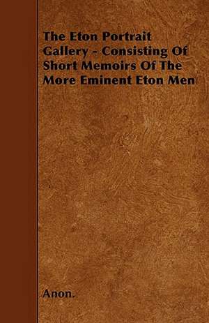 The Eton Portrait Gallery - Consisting Of Short Memoirs Of The More Eminent Eton Men de Anon.