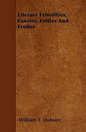 Literary Frivolities, Fancies, Follies And Frolics de William T. Dobson