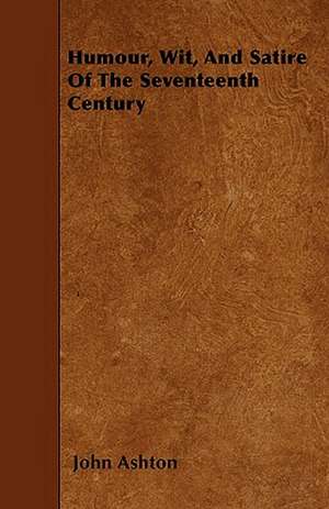 Humour, Wit, And Satire Of The Seventeenth Century de John Ashton