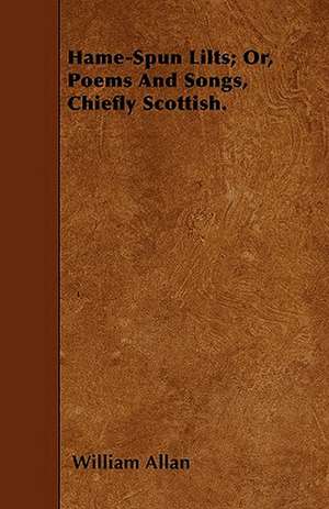 Hame-Spun Lilts; Or, Poems And Songs, Chiefly Scottish. de William Allan