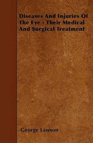 Diseases and Injuries of the Eye - Their Medical and Surgical Treatment de George Lawson