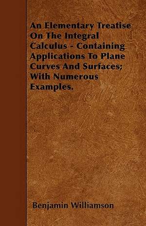 An Elementary Treatise On The Integral Calculus - Containing Applications To Plane Curves And Surfaces; With Numerous Examples. de Benjamin Williamson