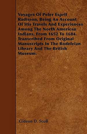 Voyages Of Peter Esprit Radisson, Being An Account Of His Travels And Experiences Among The North American Indians, From 1652 To 1684. Transcribed From Original Manuscripts In The Bodeleian Library And The British Museum. de Gideon D. Scull