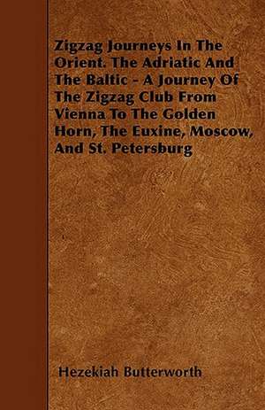 Zigzag Journeys In The Orient. The Adriatic And The Baltic - A Journey Of The Zigzag Club From Vienna To The Golden Horn, The Euxine, Moscow, And St. Petersburg de Hezekiah Butterworth