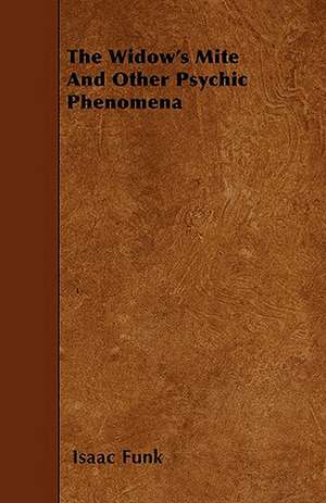 The Widow's Mite And Other Psychic Phenomena de Isaac Funk