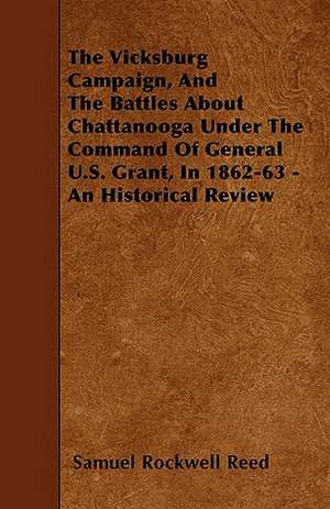 The Vicksburg Campaign, and the Battles about Chattanooga Under the Command of General U.S. Grant, in 1862-63 - An Historical Review de Sam Rockwell Reed