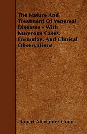 The Nature And Treatment Of Venereal Diseases - With Nurerous Cases, Formulae, And Clinical Observations de Robert Alexander Gunn