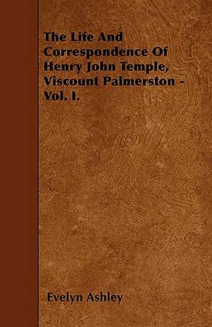 The Life And Correspondence Of Henry John Temple, Viscount Palmerston - Vol. I. de Evelyn Ashley