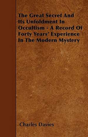 The Great Secret And Its Unfoldment In Occultism - A Record Of Forty Years' Experience In The Modern Mystery de Charles Davies