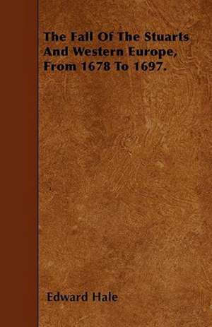 The Fall Of The Stuarts And Western Europe, From 1678 To 1697. de Edward Hale