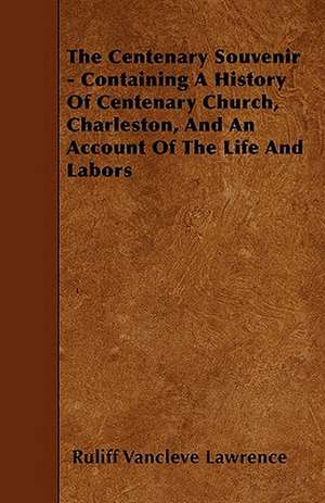 The Centenary Souvenir - Containing A History Of Centenary Church, Charleston, And An Account Of The Life And Labors de Ruliff Vancleve Lawrence