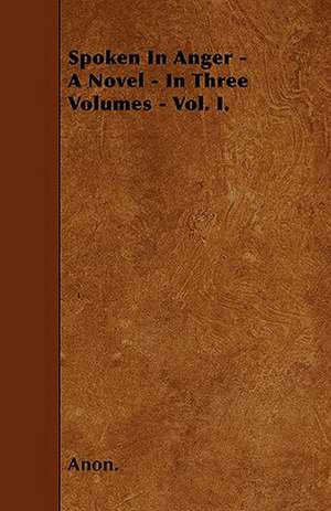 Spoken In Anger - A Novel - In Three Volumes - Vol. I. de Anon.