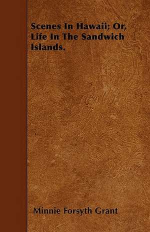 Scenes In Hawaii; Or, Life In The Sandwich Islands. de Minnie Forsyth Grant