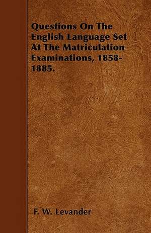 Questions On The English Language Set At The Matriculation Examinations, 1858-1885. de F. W. Levander