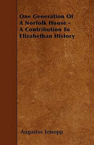 One Generation Of A Norfolk House - A Contribution To Elizabethan History de Augustus Jessopp