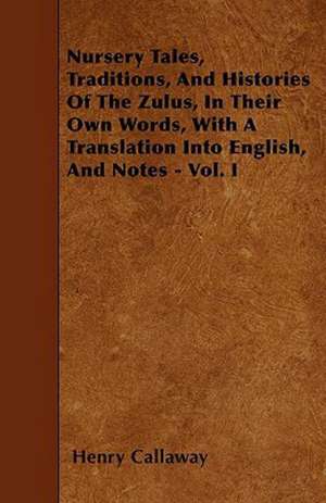 Nursery Tales, Traditions, And Histories Of The Zulus, In Their Own Words, With A Translation Into English, And Notes - Vol. I de Henry Callaway