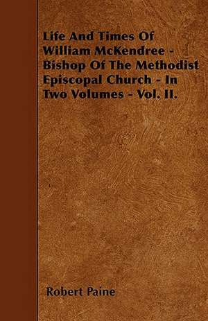 Life And Times Of William McKendree - Bishop Of The Methodist Episcopal Church - In Two Volumes - Vol. II. de Robert Paine