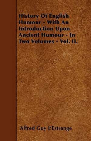 History Of English Humour - With An Introduction Upon Ancient Humour - In Two Volumes - Vol. II. de Alfred Guy L'Estrange