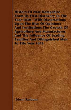 History Of New Hampshire From Its First Discovery To The Year 1830 - With Dissertations Upon The Rise Of Opinions And Institutions The Growth Of Agriculture And Manufactures And The Influence Of Leading Families And Ditinguished Men To THe Year 1874 de Edwin Sanborn