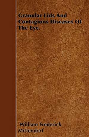 Granular Lids And Contagious Diseases Of The Eye. de William Frederick Mittendorf