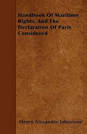 Handbook Of Maritime Rights, And The Declaration Of Paris Considered de Henry Alexander Johnstone