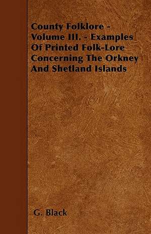 County Folklore - Volume III. - Examples Of Printed Folk-Lore Concerning The Orkney And Shetland Islands de G. Black