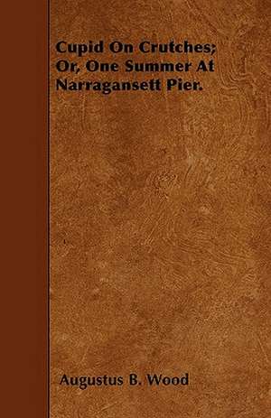 Cupid On Crutches; Or, One Summer At Narragansett Pier. de Augustus B. Wood