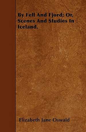 By Fell And Fjord; Or, Scenes And Studies In Iceland. de Elizabeth Jane Oswald