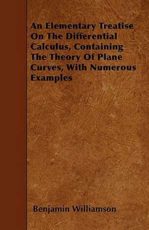 An Elementary Treatise On The Differential Calculus, Containing The Theory Of Plane Curves, With Numerous Examples de Benjamin Williamson