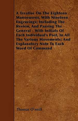 A Treatise On The Eighteen Manoeuvres, With Nineteen Engravings; Including The Review, And Passing The General - With Initials Of Each Individual's Post, In All The Various Movements; And Explanatory Note To Each Word Of Command de Thomas O'Neill