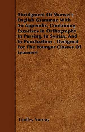 Abridgment Of Murray's English Grammar, With An Appendix, Containing Exercises In Orthography In Parsing, In Syntax, And In Punctuation - Designed For The Younger Classes Of Learners de Lindley Murray