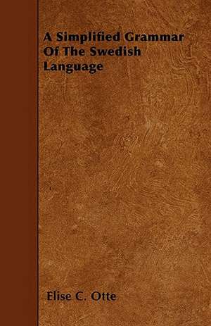 A Simplified Grammar Of The Swedish Language de Elise C. Otte