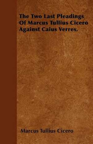 The Two Last Pleadings Of Marcus Tullius Cicero Against Caius Verres. de Marcus Tullius Cicero