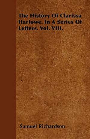 The History Of Clarissa Harlowe. In A Series Of Letters. Vol. VIII. de Samuel Richardson