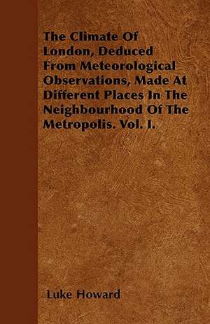 The Climate Of London, Deduced From Meteorological Observations, Made At Different Places In The Neighbourhood Of The Metropolis. Vol. I. de Luke Howard