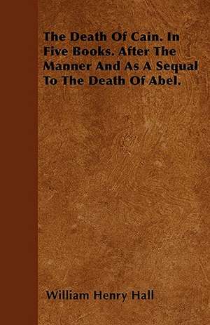 The Death Of Cain. In Five Books. After The Manner And As A Sequal To The Death Of Abel. de William Henry Hall