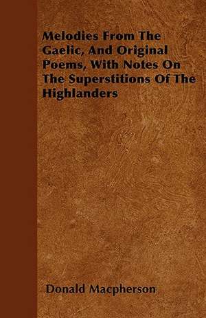 Melodies From The Gaelic, And Original Poems, With Notes On The Superstitions Of The Highlanders de Donald Macpherson