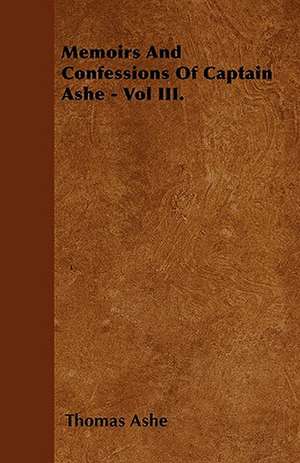 Memoirs And Confessions Of Captain Ashe - Vol III. de Thomas Ashe