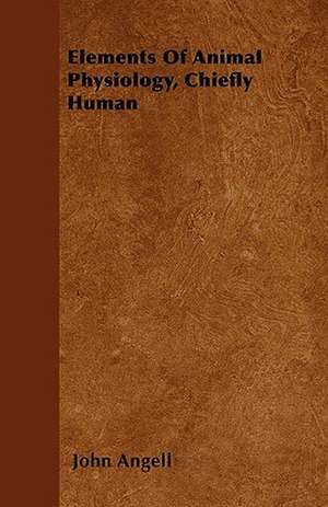 Elements Of Animal Physiology, Chiefly Human de John Angell