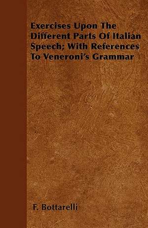 Exercises Upon The Different Parts Of Italian Speech; With References To Veneroni's Grammar de F. Bottarelli