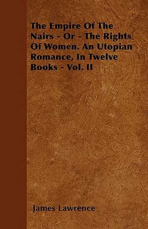 The Empire Of The Nairs - Or - The Rights Of Women. An Utopian Romance, In Twelve Books - Vol. II de James Lawrence