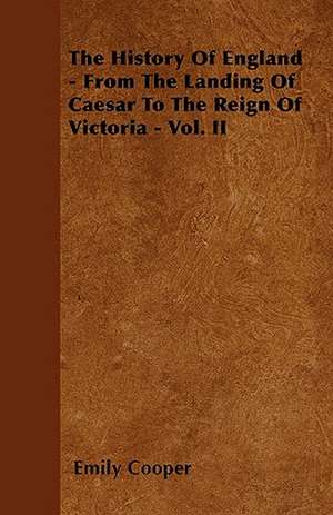 The History Of England - From The Landing Of Caesar To The Reign Of Victoria - Vol. II de Emily Cooper