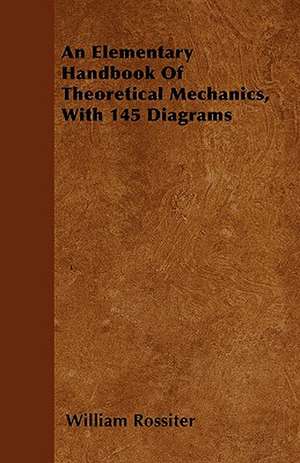 An Elementary Handbook Of Theoretical Mechanics, With 145 Diagrams de William Rossiter