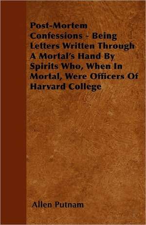 Post-Mortem Confessions - Being Letters Written Through A Mortal's Hand By Spirits Who, When In Mortal, Were Officers Of Harvard College de Allen Putnam