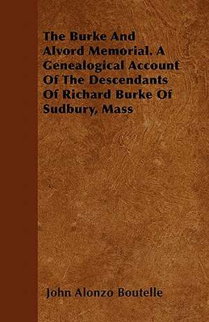 The Burke And Alvord Memorial. A Genealogical Account Of The Descendants Of Richard Burke Of Sudbury, Mass de John Alonzo Boutelle