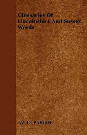 Glossaries Of Lincolnshire And Sussex Words de W. D. Parish