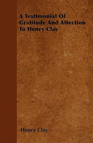 A Testimonial Of Gratitude And Affection To Henry Clay de Henry Clay