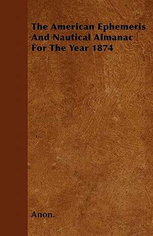 The American Ephemeris And Nautical Almanac For The Year 1874 de Anon.