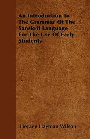 An Introduction To The Grammar Of The Sanskrit Language For The Use Of Early Students de Horace Hayman Wilson