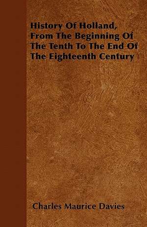 History Of Holland, From The Beginning Of The Tenth To The End Of The Eighteenth Century de Charles Maurice Davies